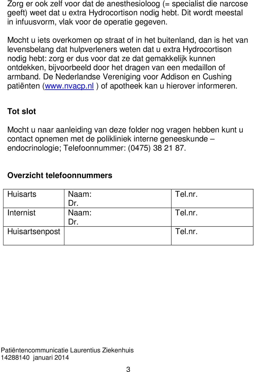 ontdekken, bijvoorbeeld door het dragen van een medaillon of armband. De Nederlandse Vereniging voor Addison en Cushing patiënten (www.nvacp.nl ) of apotheek kan u hierover informeren.