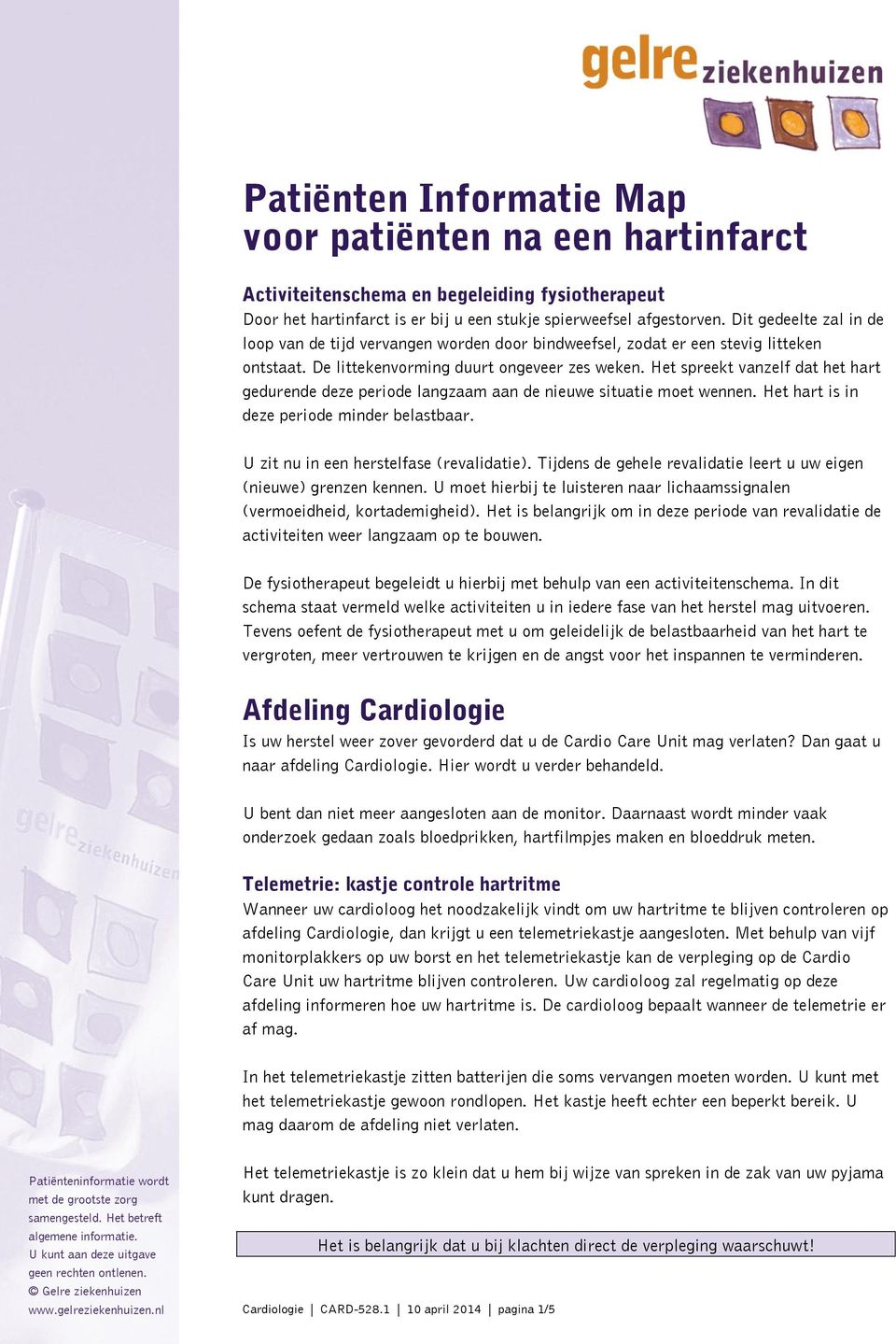 Het spreekt vanzelf dat het hart gedurende deze periode langzaam aan de nieuwe situatie moet wennen. Het hart is in deze periode minder belastbaar. U zit nu in een herstelfase (revalidatie).