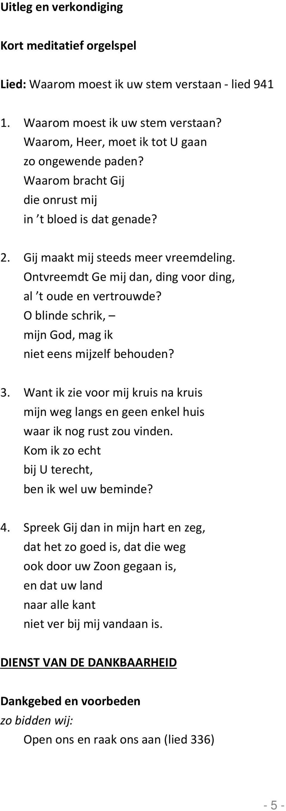 O blinde schrik, mijn God, mag ik niet eens mijzelf behouden? 3. Want ik zie voor mij kruis na kruis mijn weg langs en geen enkel huis waar ik nog rust zou vinden.