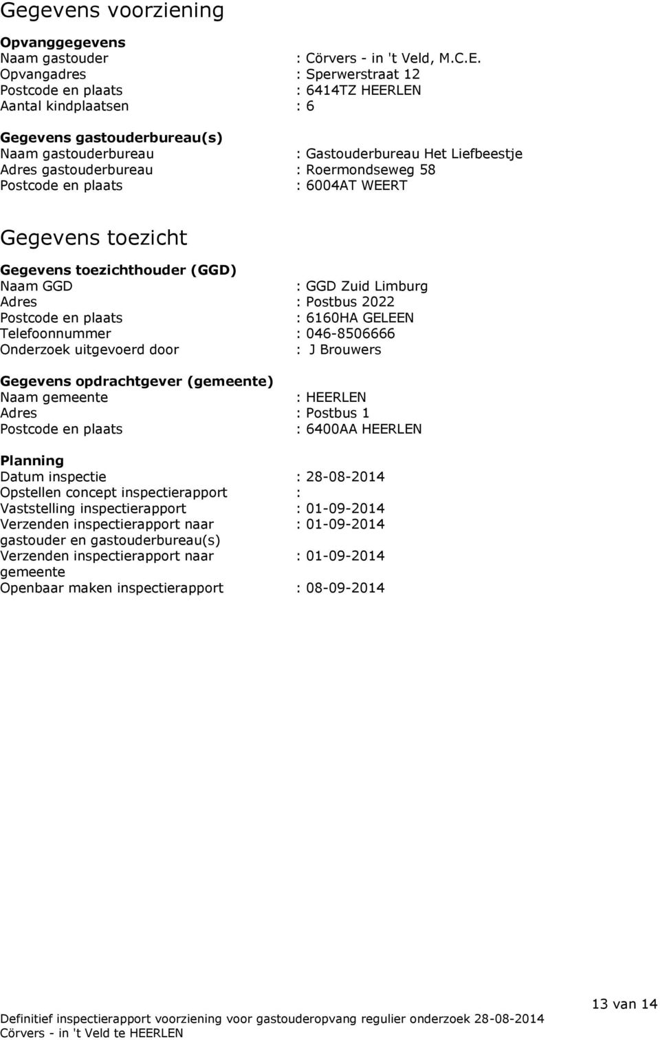 Roermondseweg 58 Postcode en plaats : 6004AT WEERT Gegevens toezicht Gegevens toezichthouder (GGD) Naam GGD : GGD Zuid Limburg Adres : Postbus 2022 Postcode en plaats : 6160HA GELEEN Telefoonnummer :