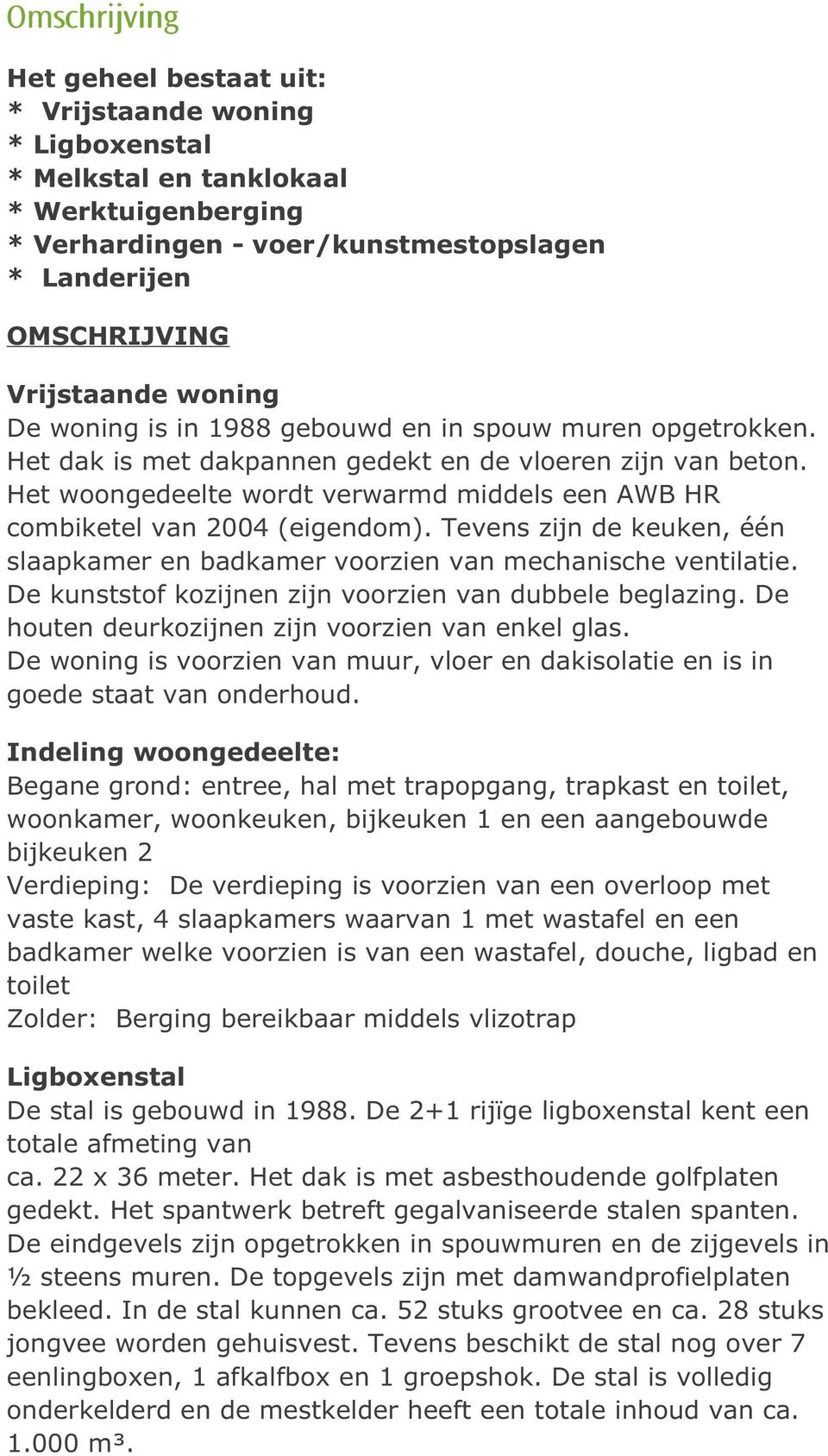 Het woongedeelte wordt verwarmd middels een AWB HR combiketel van 2004 (eigendom). Tevens zijn de keuken, één slaapkamer en badkamer voorzien van mechanische ventilatie.