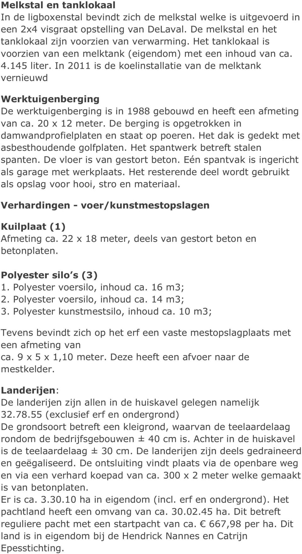 In 2011 is de koelinstallatie van de melktank vernieuwd Werktuigenberging De werktuigenberging is in 1988 gebouwd en heeft een afmeting van ca. 20 x 12 meter.