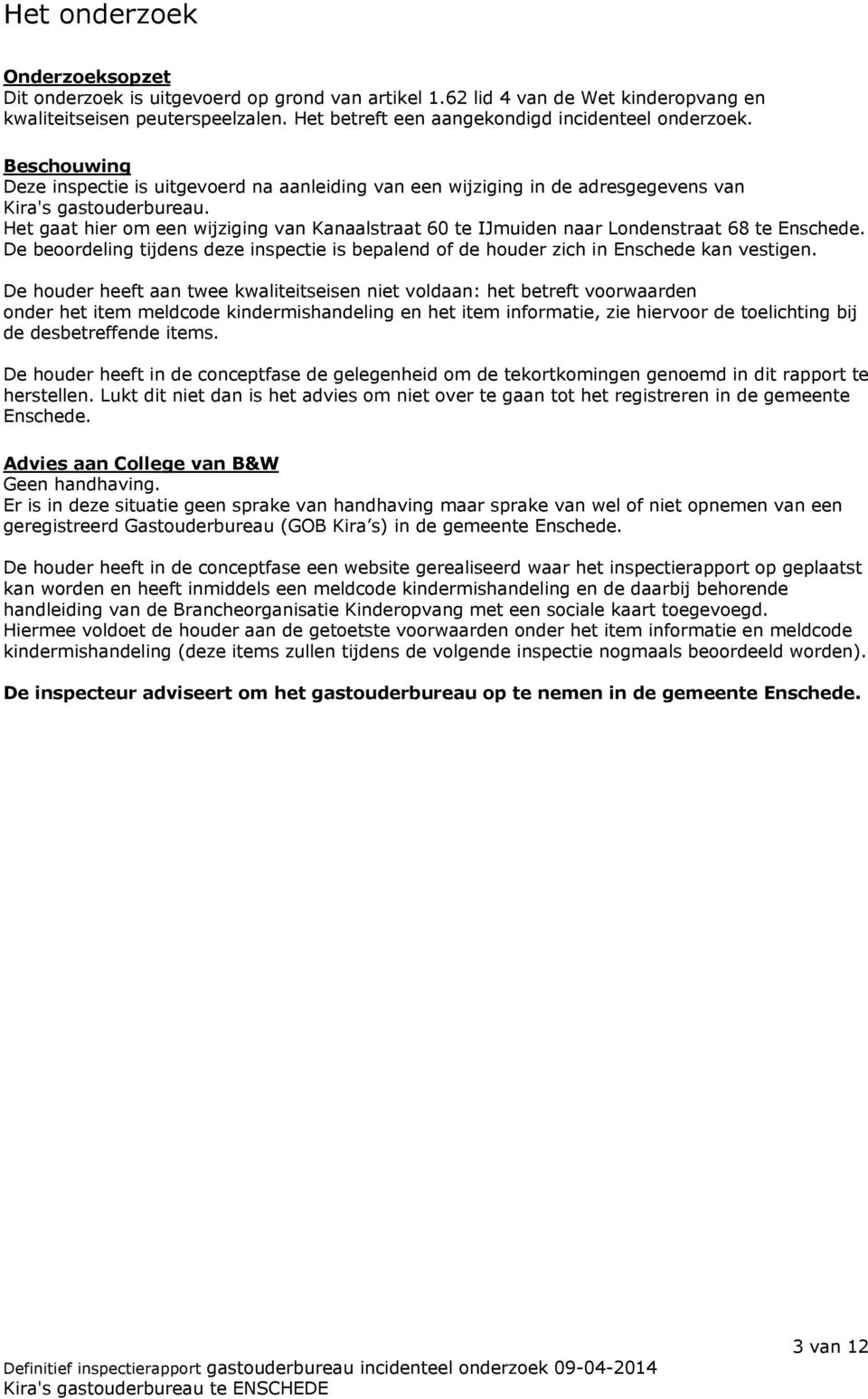 Het gaat hier om een wijziging van Kanaalstraat 60 te IJmuiden naar Londenstraat 68 te Enschede. De beoordeling tijdens deze inspectie is bepalend of de houder zich in Enschede kan vestigen.