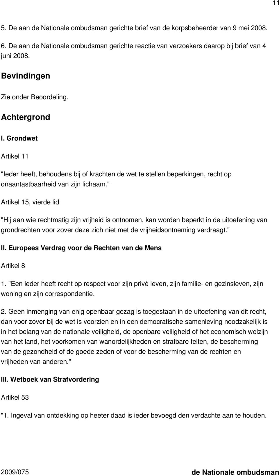 " Artikel 15, vierde lid "Hij aan wie rechtmatig zijn vrijheid is ontnomen, kan worden beperkt in de uitoefening van grondrechten voor zover deze zich niet met de vrijheidsontneming verdraagt." II.