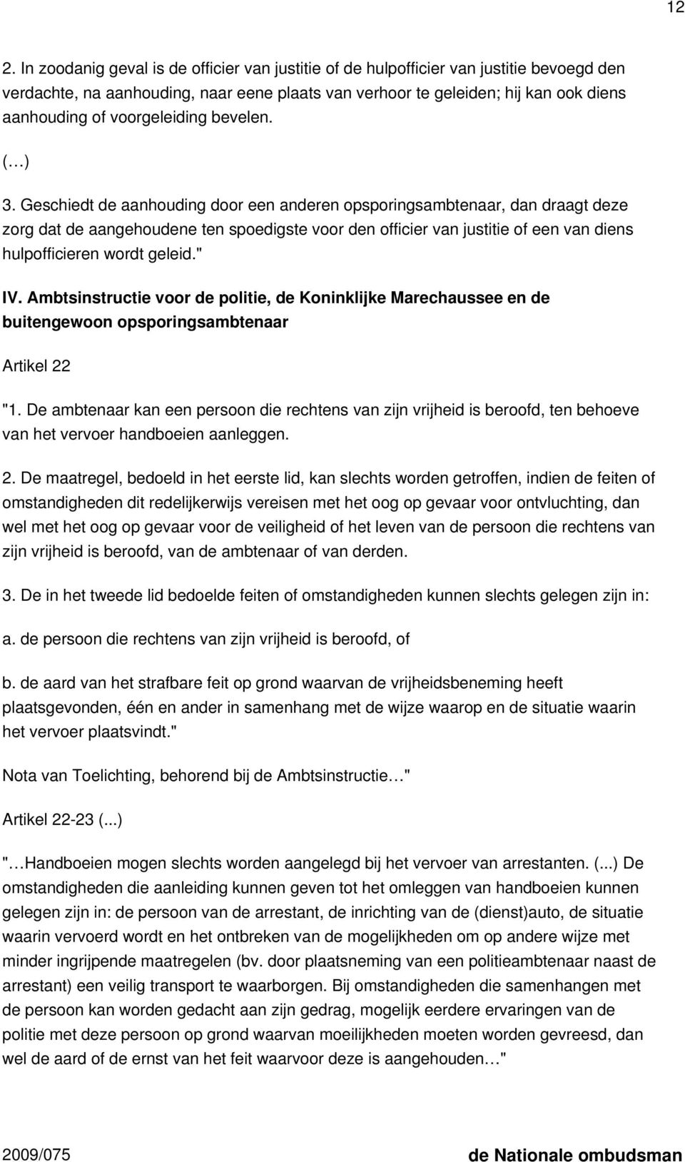 Geschiedt de aanhouding door een anderen opsporingsambtenaar, dan draagt deze zorg dat de aangehoudene ten spoedigste voor den officier van justitie of een van diens hulpofficieren wordt geleid." IV.