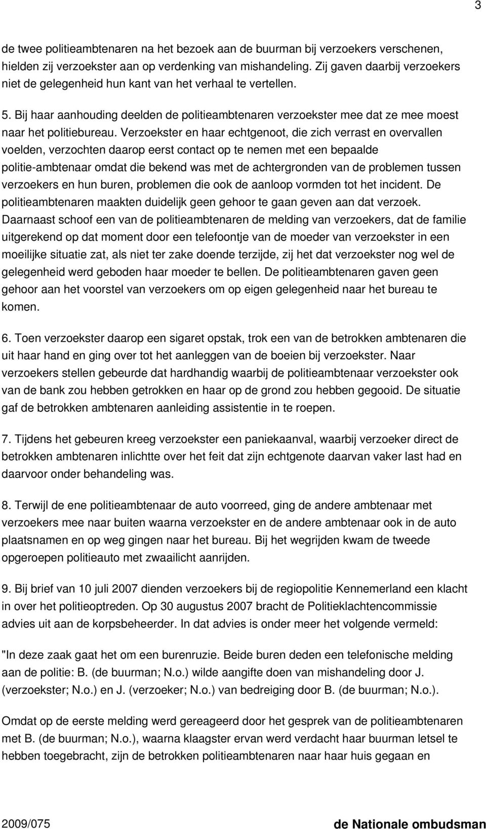 Verzoekster en haar echtgenoot, die zich verrast en overvallen voelden, verzochten daarop eerst contact op te nemen met een bepaalde politie-ambtenaar omdat die bekend was met de achtergronden van de