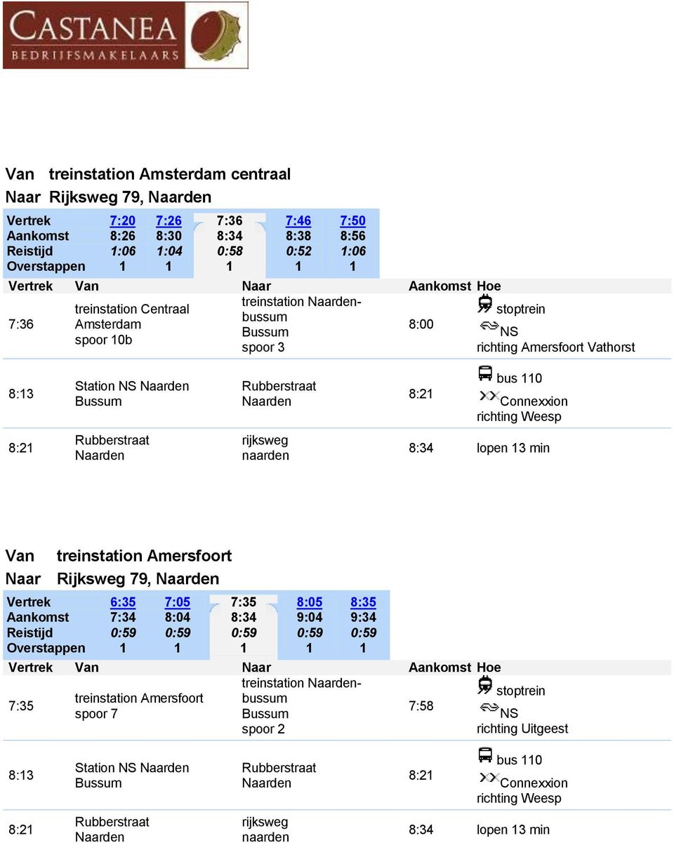 naarden 8:34 lopen 3 min Van treinstation Amersfoort Naar Rijksweg 79, Vertrek Aankomst Reistijd Overstappen 6:35 7:34 7:05 8:04 7:35 8:34 8:05 9:04 8:35 9:34 Vertrek Van Naar Aankomst Hoe