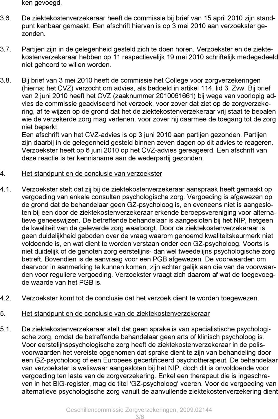 3.8. Bij brief van 3 mei 2010 heeft de commissie het College voor zorgverzekeringen (hierna: het CVZ) verzocht om advies, als bedoeld in artikel 114, lid 3, Zvw.