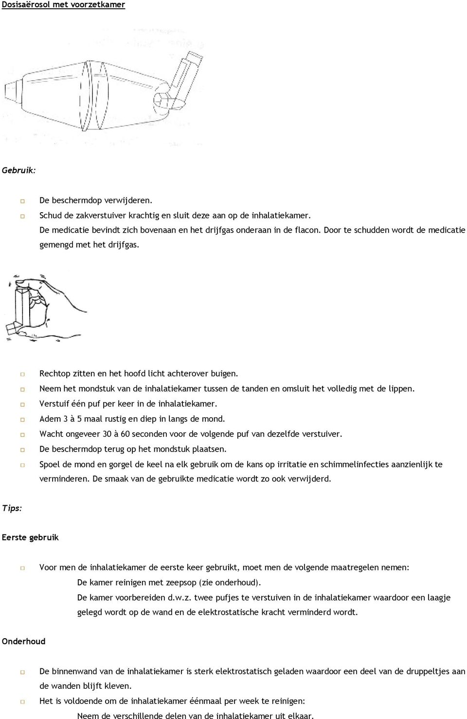 Neem het mondstuk van de inhalatiekamer tussen de tanden en omsluit het volledig met de lippen. Verstuif één puf per keer in de inhalatiekamer. Adem 3 à 5 maal rustig en diep in langs de mond.