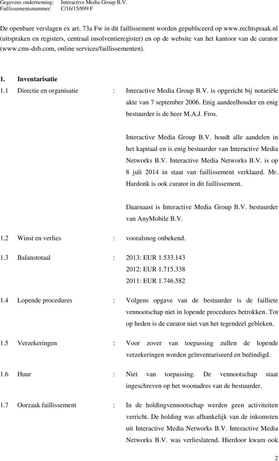 1 Directie en organisatie : is opgericht bij notariële akte van 7 september 2006. Enig aandeelhouder en enig bestuurder is de heer M.A.J. Fros.