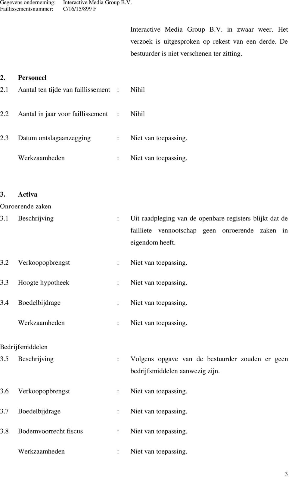 1 Beschrijving : Uit raadpleging van de openbare registers blijkt dat de failliete vennootschap geen onroerende zaken in eigendom heeft. 3.2 Verkoopopbrengst : Niet van toepassing. 3.3 Hoogte hypotheek : Niet van toepassing.