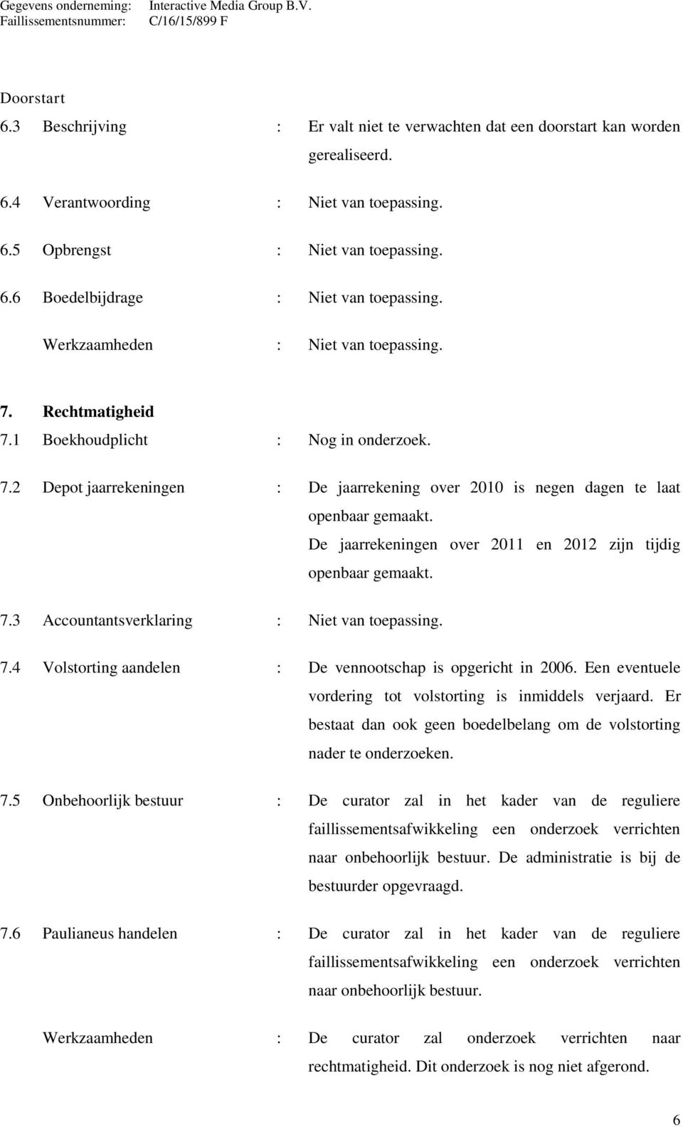 De jaarrekeningen over 2011 en 2012 zijn tijdig openbaar gemaakt. 7.3 Accountantsverklaring : Niet van toepassing. 7.4 Volstorting aandelen : De vennootschap is opgericht in 2006.