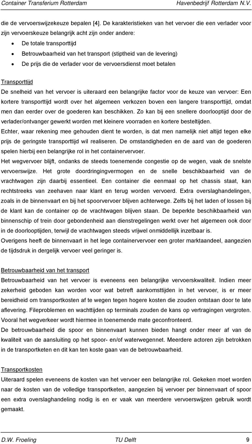 De prijs die de verlader voor de vervoersdienst moet betalen Transporttijd De snelheid van het vervoer is uiteraard een belangrijke factor voor de keuze van vervoer: Een kortere transporttijd wordt