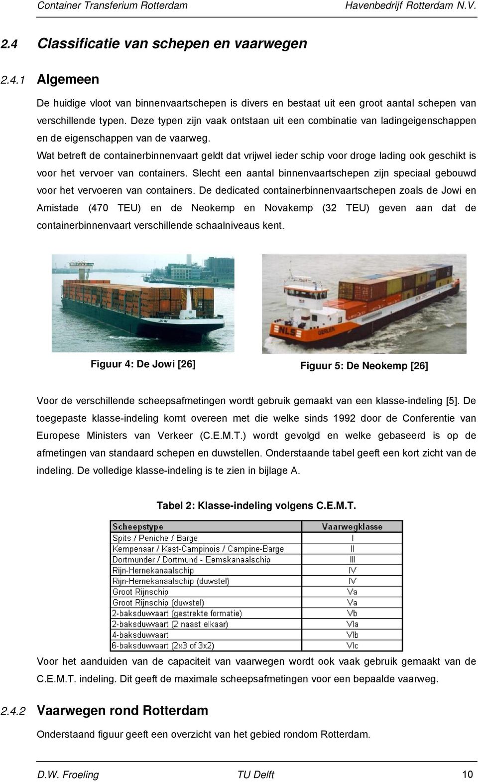 Wat betreft de containerbinnenvaart geldt dat vrijwel ieder schip voor droge lading ook geschikt is voor het vervoer van containers.