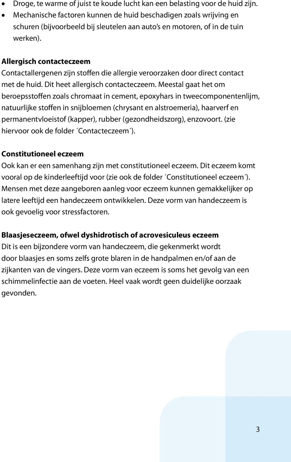 Allergisch contacteczeem Contactallergenen zijn stoffen die allergie veroorzaken door direct contact met de huid. Dit heet allergisch contacteczeem.