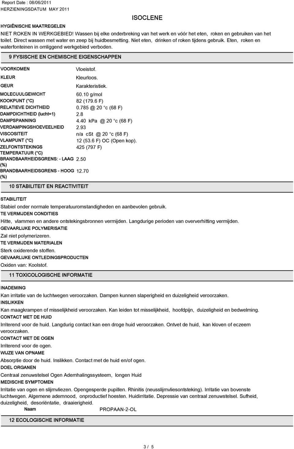 Karakteristiek. MOLECUULGEWICHT 60.10 g/mol KOOKPUNT ( C) 82 (179.6 F) RELATIEVE DICHTHEID 0.785 @ 20 c (68 F) DAMPDICHTHEID (lucht=1) 2.8 DAMPSPANNING 4.40 kpa @ 20 c (68 F) VERDAMPINGSHOEVEELHEID 2.