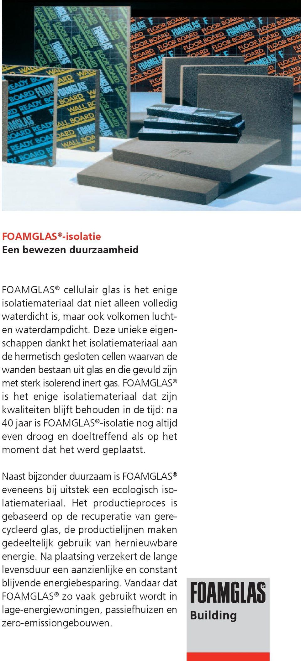 FOAMGLAS is het enige isolatiemateriaal dat zijn kwaliteiten blijft behouden in de tijd: na 40 jaar is FOAMGLAS -isolatie nog altijd even droog en doeltreffend als op het moment dat het werd