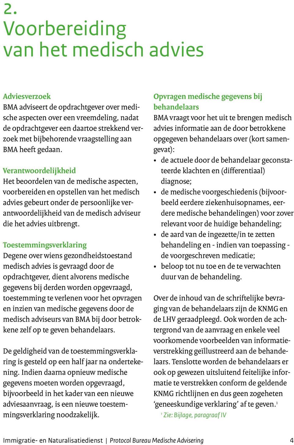 Verantwoordelijkheid Het beoordelen van de medische aspecten, voorbereiden en opstellen van het medisch advies gebeurt onder de persoonlijke verantwoordelijkheid van de medisch adviseur die het