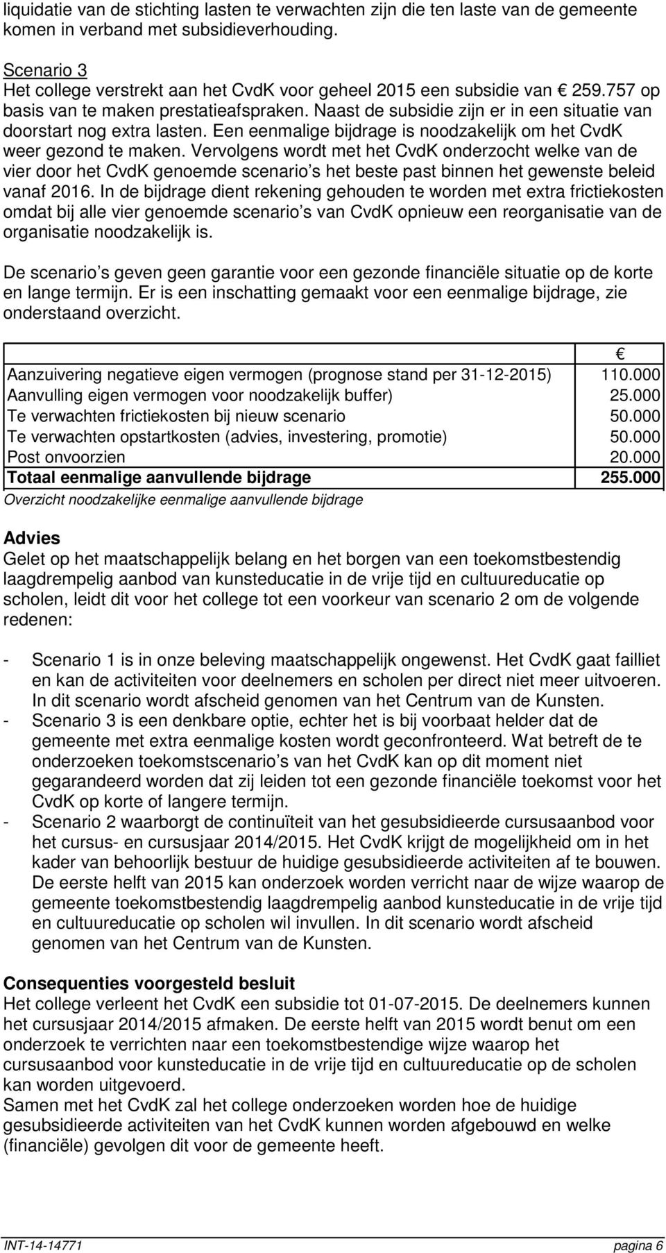 Naast de subsidie zijn er in een situatie van doorstart nog extra lasten. Een eenmalige bijdrage is noodzakelijk om het CvdK weer gezond te maken.