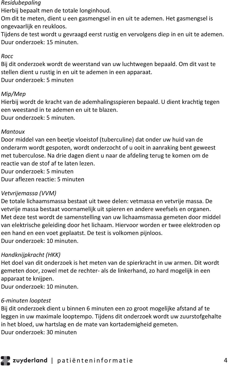 Om dit vast te stellen dient u rustig in en uit te ademen in een apparaat. Duur onderzoek: 5 minuten Mip/Mep Hierbij wordt de kracht van de ademhalingsspieren bepaald.