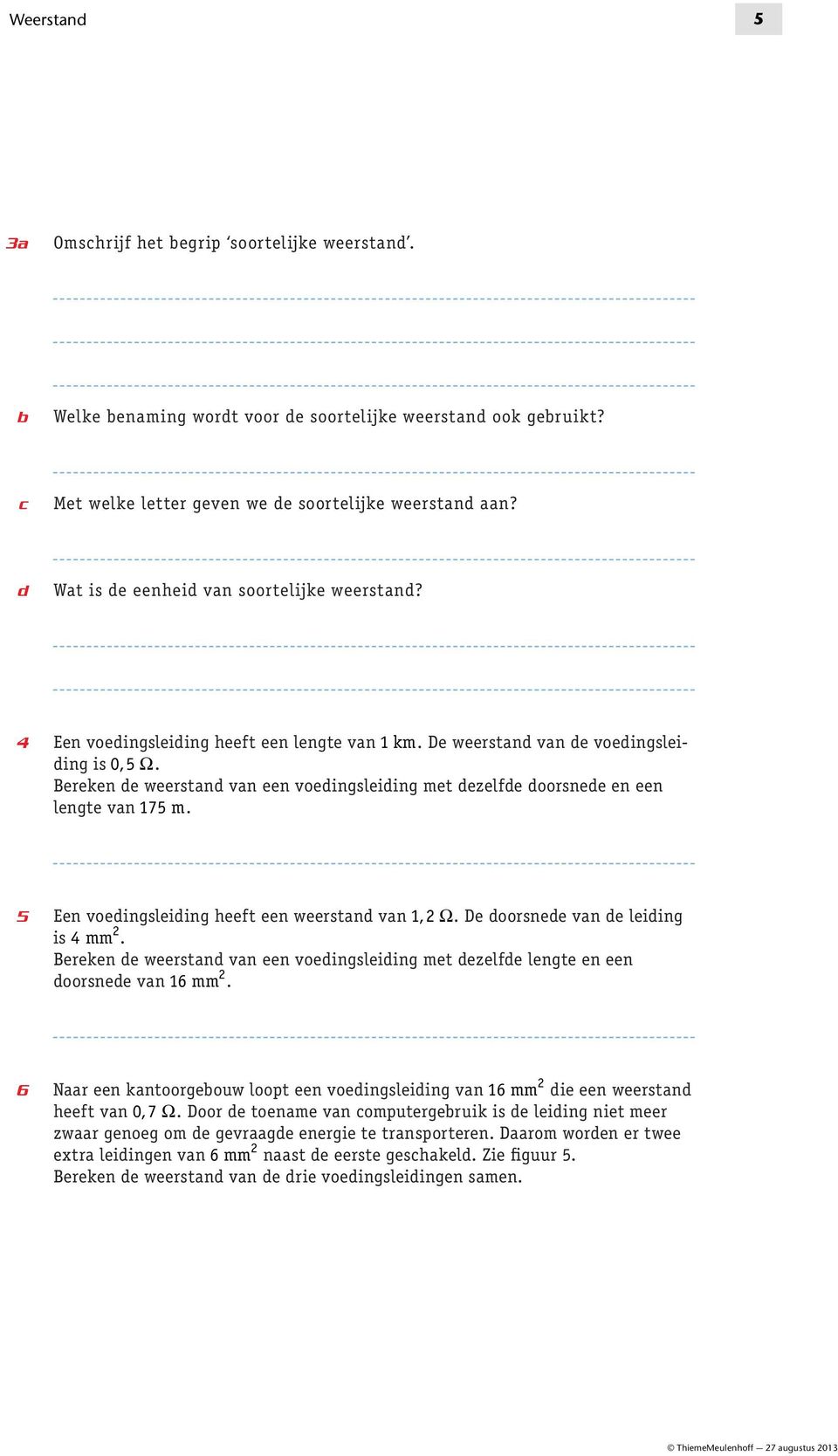 Bereken de weerstand van een voedingsleiding met dezelfde doorsnede en een lengte van 175 m. 5 Een voedingsleiding heeft een weerstand van 1, Ω. De doorsnede van de leiding is 4 mm.