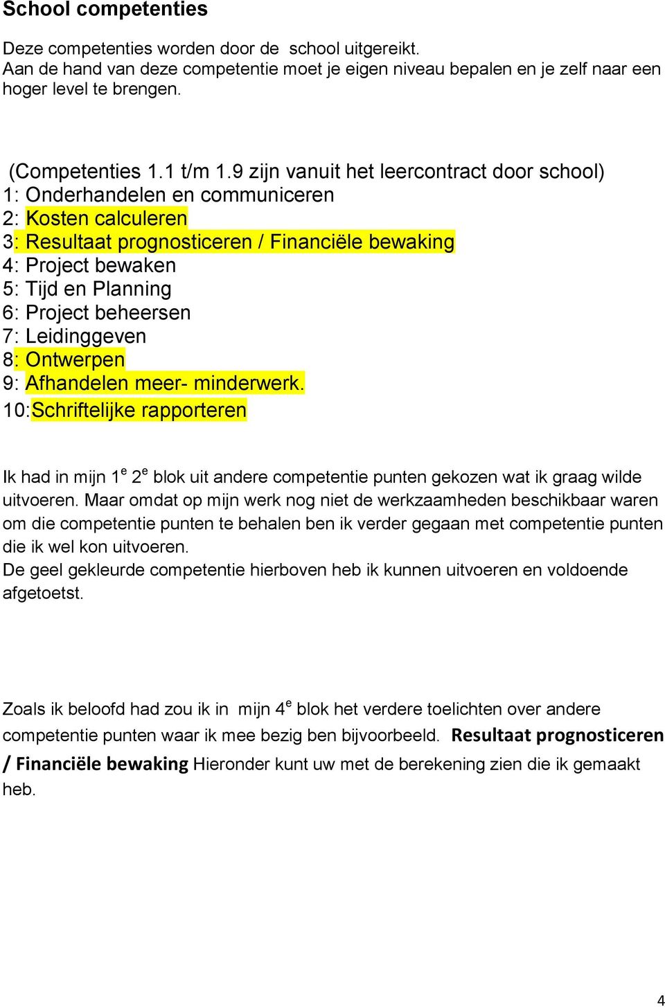 9 zijn vanuit het leercontract door school) 1: Onderhandelen en communiceren 2: Kosten calculeren 3: Resultaat prognosticeren / Financiële bewaking 4: Project bewaken 5: Tijd en Planning 6: Project