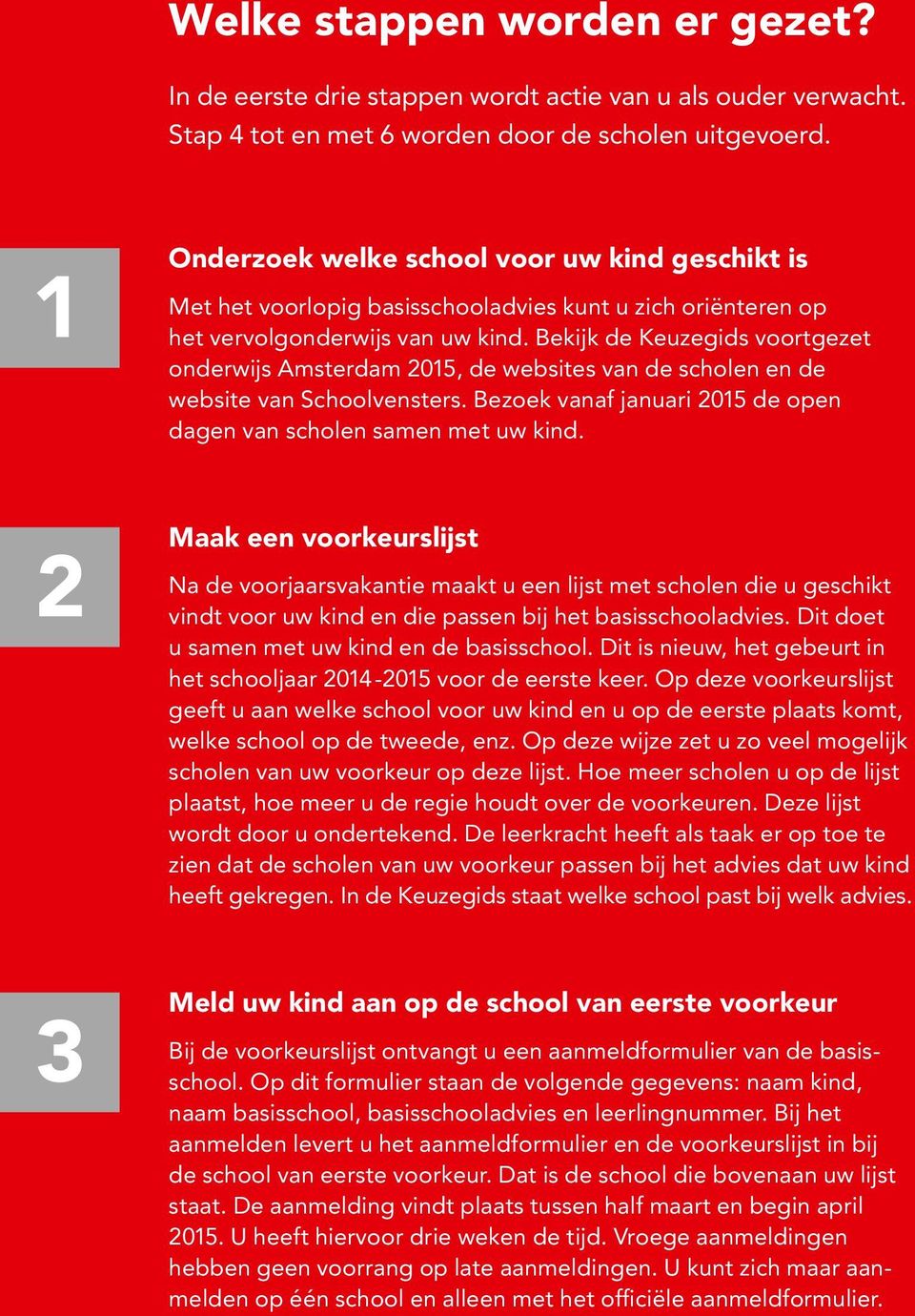 Bekijk de Keuzegids voortgezet onderwijs Amsterdam 2015, de websites van de scholen en de website van Schoolvensters. Bezoek vanaf januari 2015 de open dagen van scholen samen met uw kind.