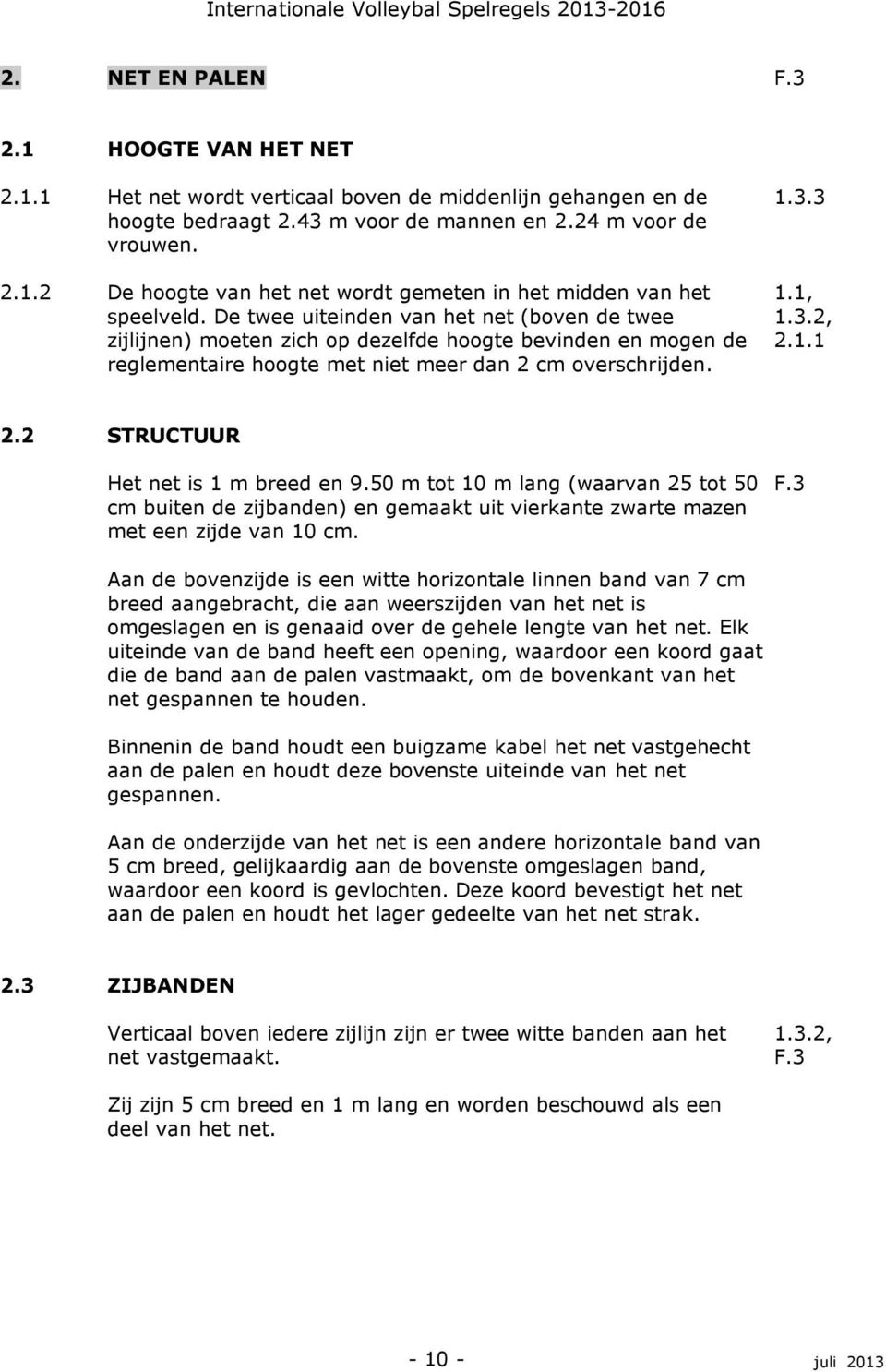 De twee uiteinden van het net (boven de twee zijlijnen) moeten zich op dezelfde hoogte bevinden en mogen de reglementaire hoogte met niet meer dan 2 cm overschrijden. 1.3.3 1.1, 1.3.2, 2.1.1 2.