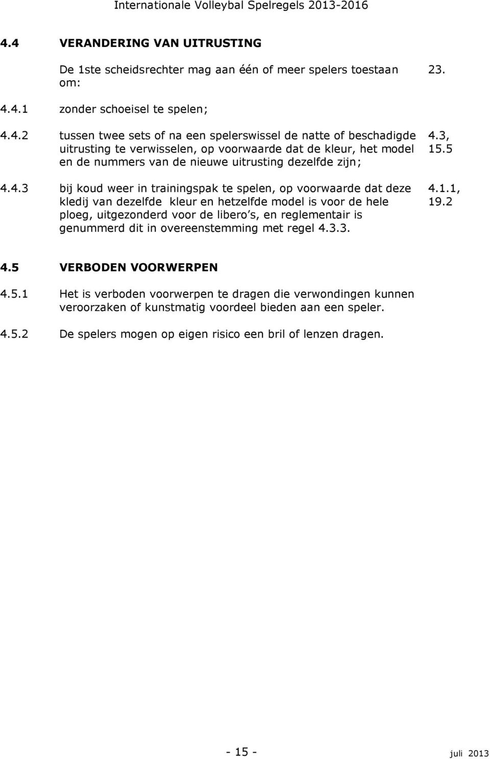 kledij van dezelfde kleur en hetzelfde model is voor de hele ploeg, uitgezonderd voor de libero s, en reglementair is genummerd dit in overeenstemming met regel 4.3.3. 4.3, 15.5 4.1.1, 19.2 4.5 4.5.1 4.