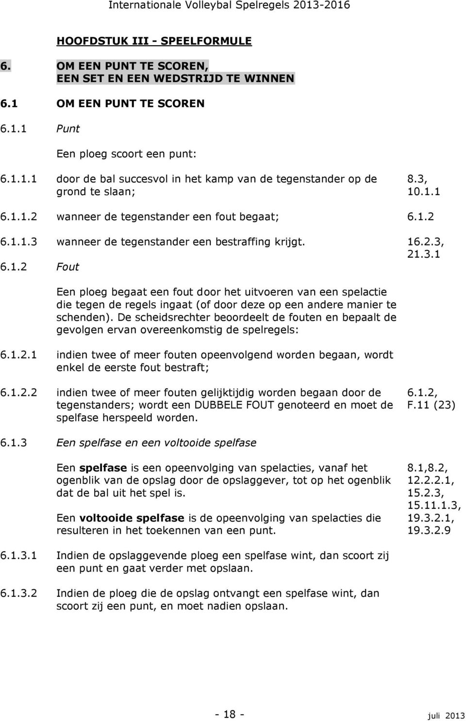 6.1.3.1 6.1.3.2 Een ploeg scoort een punt: door de bal succesvol in het kamp van de tegenstander op de grond te slaan; wanneer de tegenstander een fout begaat; wanneer de tegenstander een bestraffing krijgt.