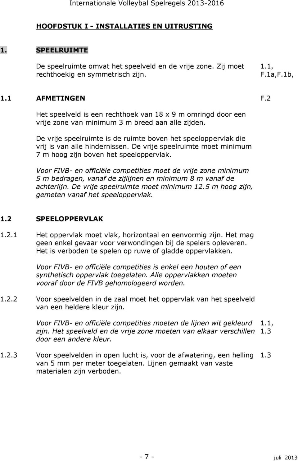 De vrije speelruimte is de ruimte boven het speeloppervlak die vrij is van alle hindernissen. De vrije speelruimte moet minimum 7 m hoog zijn boven het speeloppervlak.