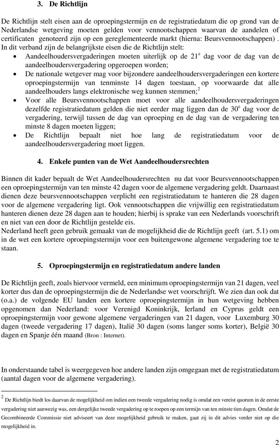 In dit verband zijn de belangrijkste eisen die de Richtlijn stelt: Aandeelhoudersvergaderingen moeten uiterlijk op de 21 e dag voor de dag van de aandeelhoudersvergadering opgeroepen worden; De