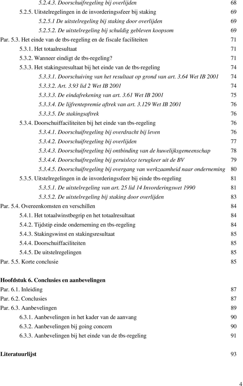 3.3.1. Doorschuiving van het resultaat op grond van art. 3.64 Wet IB 2001 74 5.3.3.2. Art. 3.93 lid 2 Wet IB 2001 74 5.3.3.3. De eindafrekening van art. 3.61 Wet IB 2001 75 5.3.3.4. De lijfrentepremie aftrek van art.