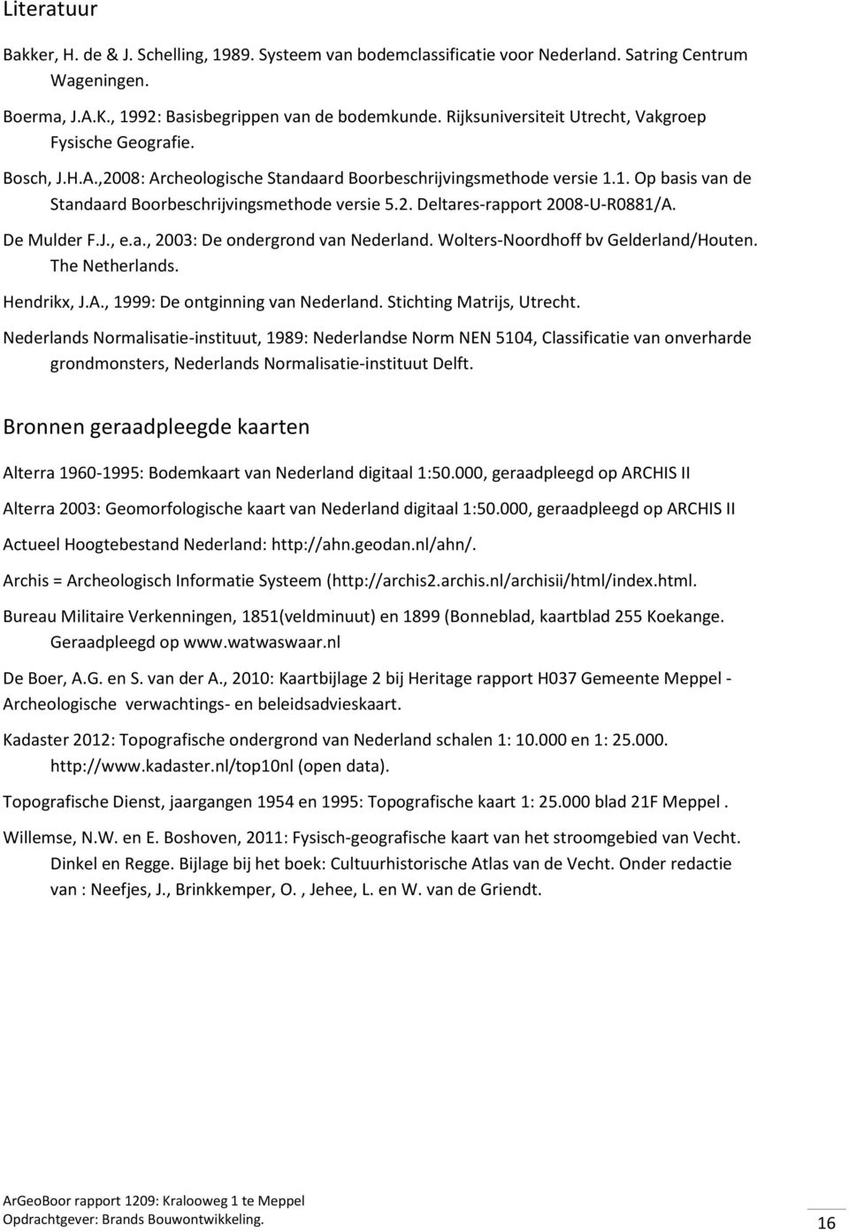 De Mulder F.J., e.a., 2003: De ondergrond van Nederland. Wolters-Noordhoff bv Gelderland/Houten. The Netherlands. Hendrikx, J.A., 1999: De ontginning van Nederland. Stichting Matrijs, Utrecht.