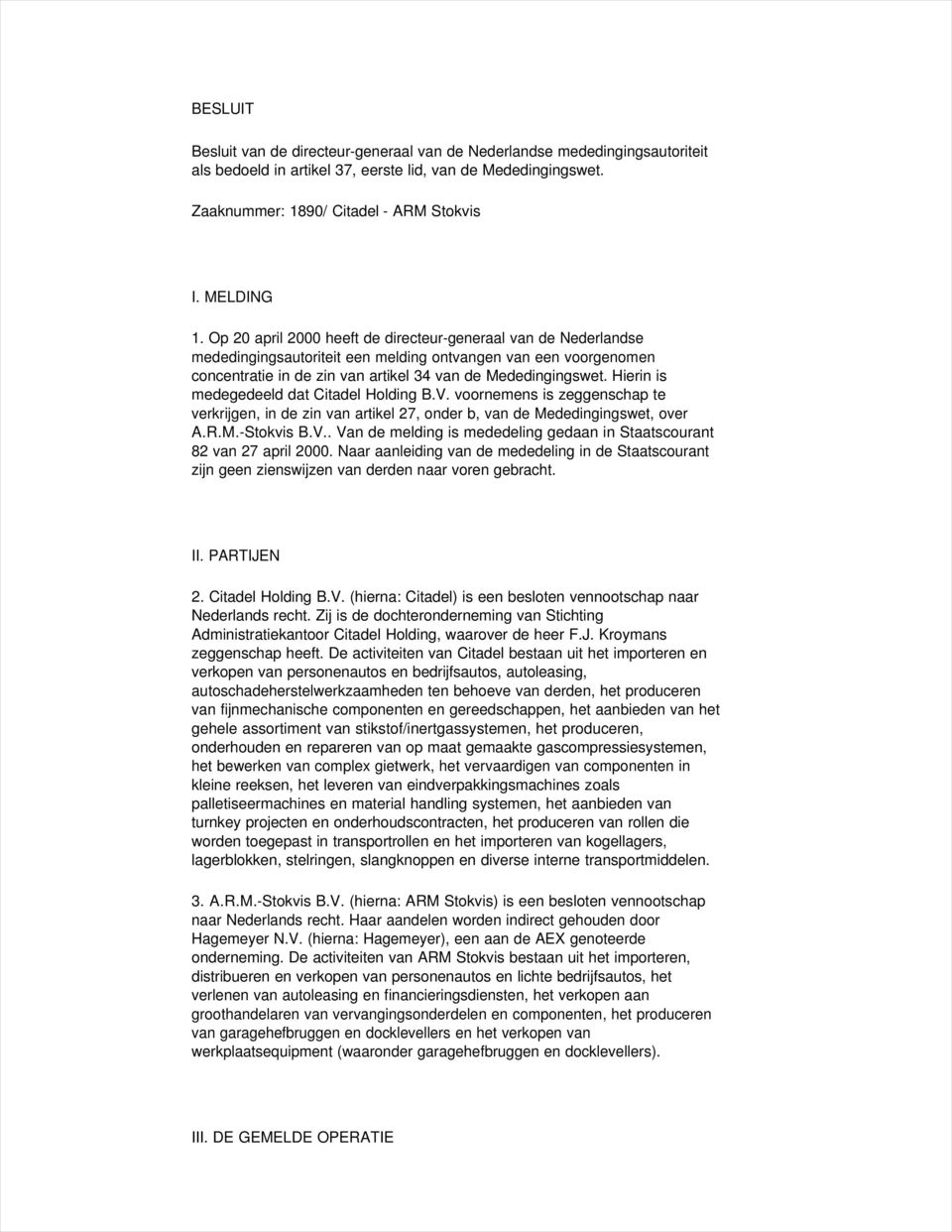 Hierin is medegedeeld dat Citadel Holding B.V. voornemens is zeggenschap te verkrijgen, in de zin van artikel 27, onder b, van de Mededingingswet, over A.R.M.-Stokvis B.V.. Van de melding is mededeling gedaan in Staatscourant 82 van 27 april 2000.