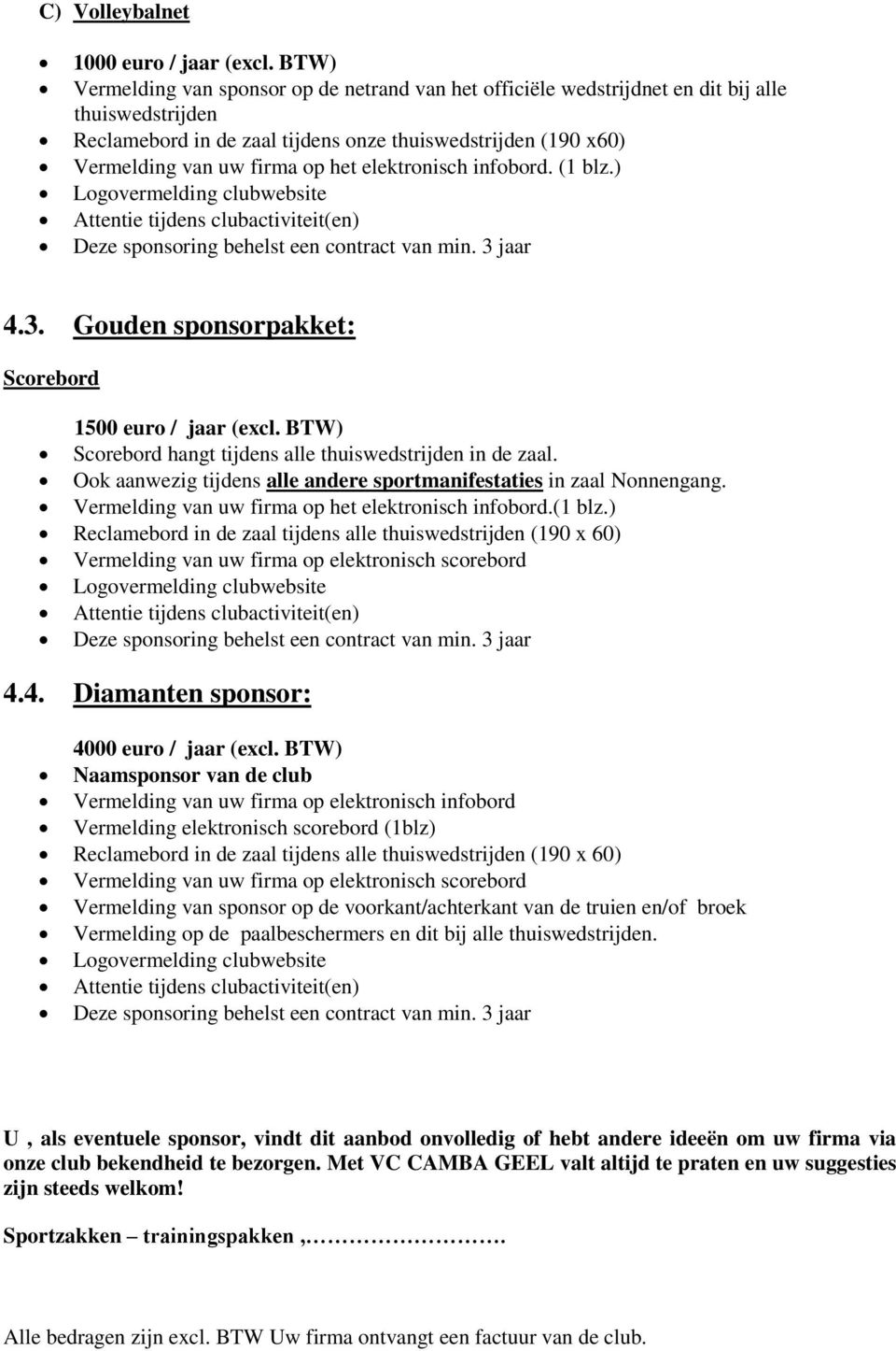 elektronisch infobord. (1 blz.) Logovermelding clubwebsite Attentie tijdens clubactiviteit(en) Deze sponsoring behelst een contract van min. 3 jaar 4.3. Gouden sponsorpakket: Scorebord 1500 euro / jaar (excl.