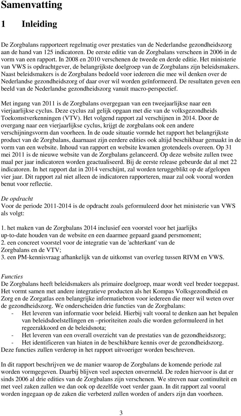 Het ministerie van VWS is opdrachtgever, de belangrijkste doelgroep van de Zorgbalans zijn beleidsmakers.