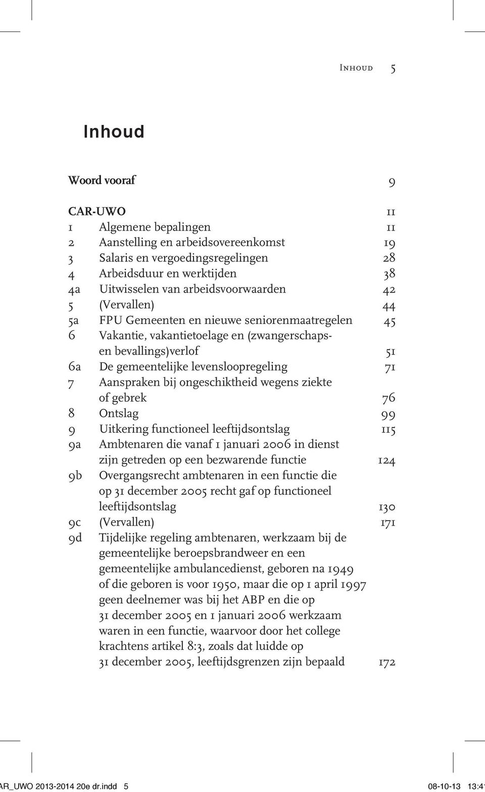 7 Aanspraken bij ongeschiktheid wegens ziekte of gebrek 76 8 Ontslag 99 9 Uitkering functioneel leeftijdsontslag 115 9a Ambtenaren die vanaf 1 januari 2006 in dienst zijn getreden op een bezwarende