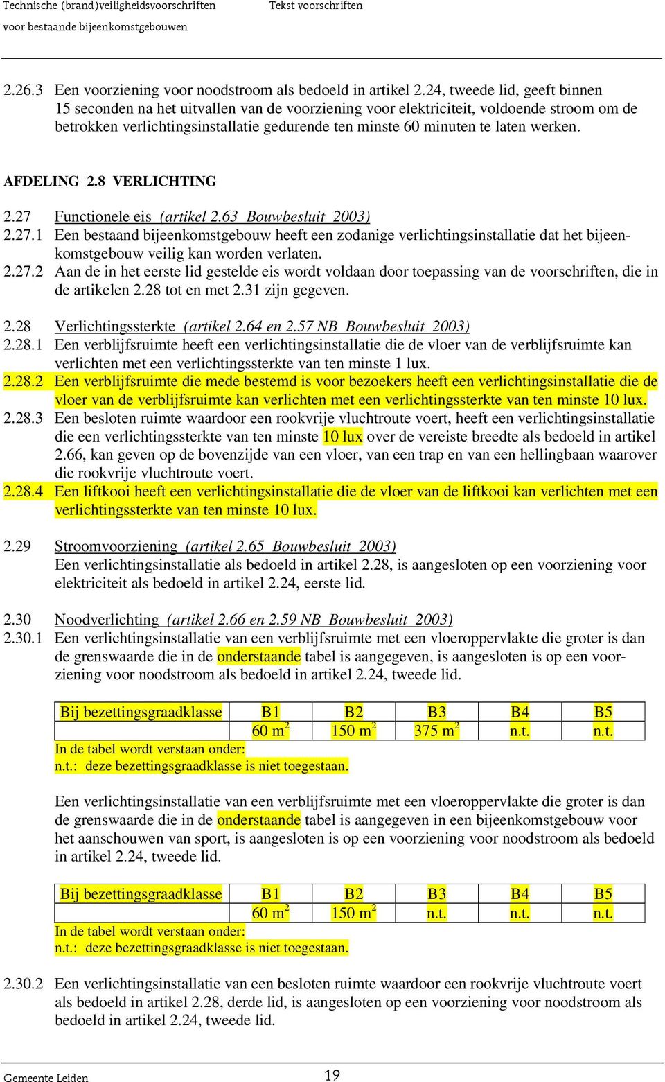 werken. AFDELING 2.8 VERLICHTING 2.27 Functionele eis (artikel 2.63 Bouwbesluit 2003) 2.27.1 Een bestaand bijeenkomstgebouw heeft een zodanige verlichtingsinstallatie dat het bijeenkomstgebouw veilig kan worden verlaten.