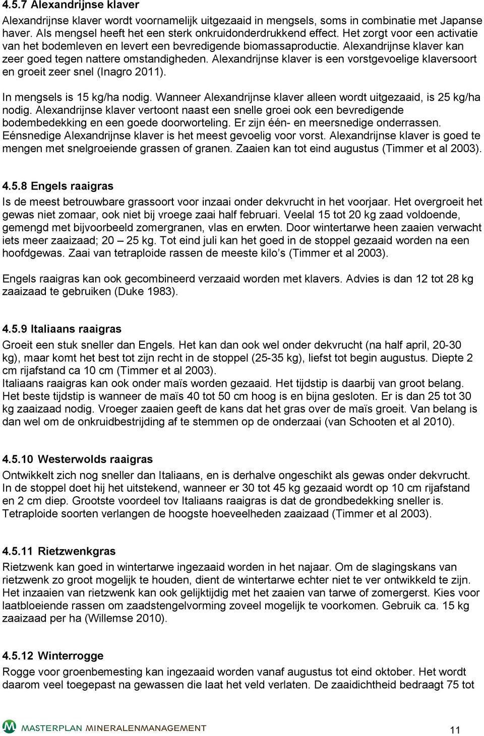 Alexandrijnse klaver is een vorstgevoelige klaversoort en groeit zeer snel (Inagro 2011). In mengsels is 15 kg/ha nodig. Wanneer Alexandrijnse klaver alleen wordt uitgezaaid, is 25 kg/ha nodig.