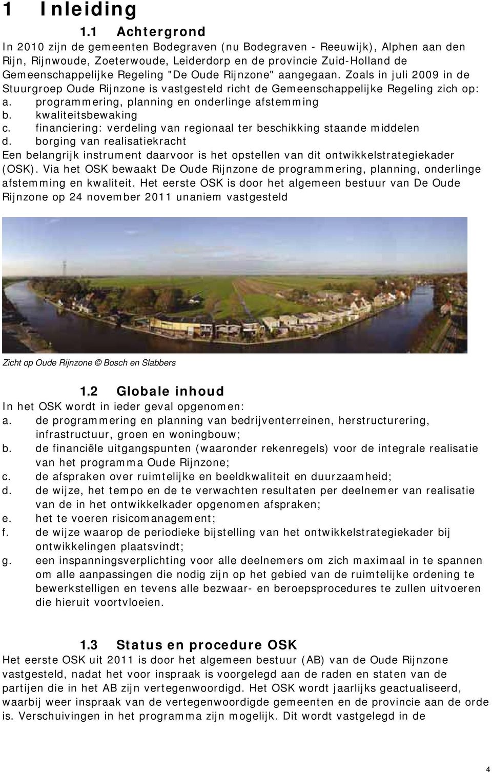 Oude Rijnzone" aangegaan. Zoals in juli 2009 in de Stuurgroep Oude Rijnzone is vastgesteld richt de Gemeenschappelijke Regeling zich op: a. programmering, planning en onderlinge afstemming b.