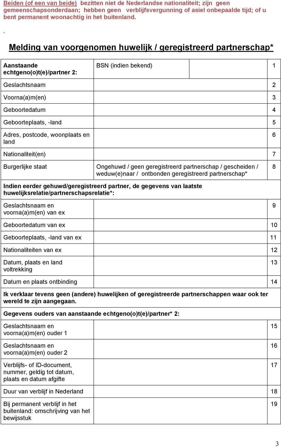 . Melding van voorgenomen huwelijk / geregistreerd partnerschap* Aanstaande echtgeno(o)t(e)/partner 2: BSN (indien bekend) 1 Geslachtsnaam 2 Voorna(a)m(en) 3 Geboortedatum 4 Geboorteplaats, -land 5