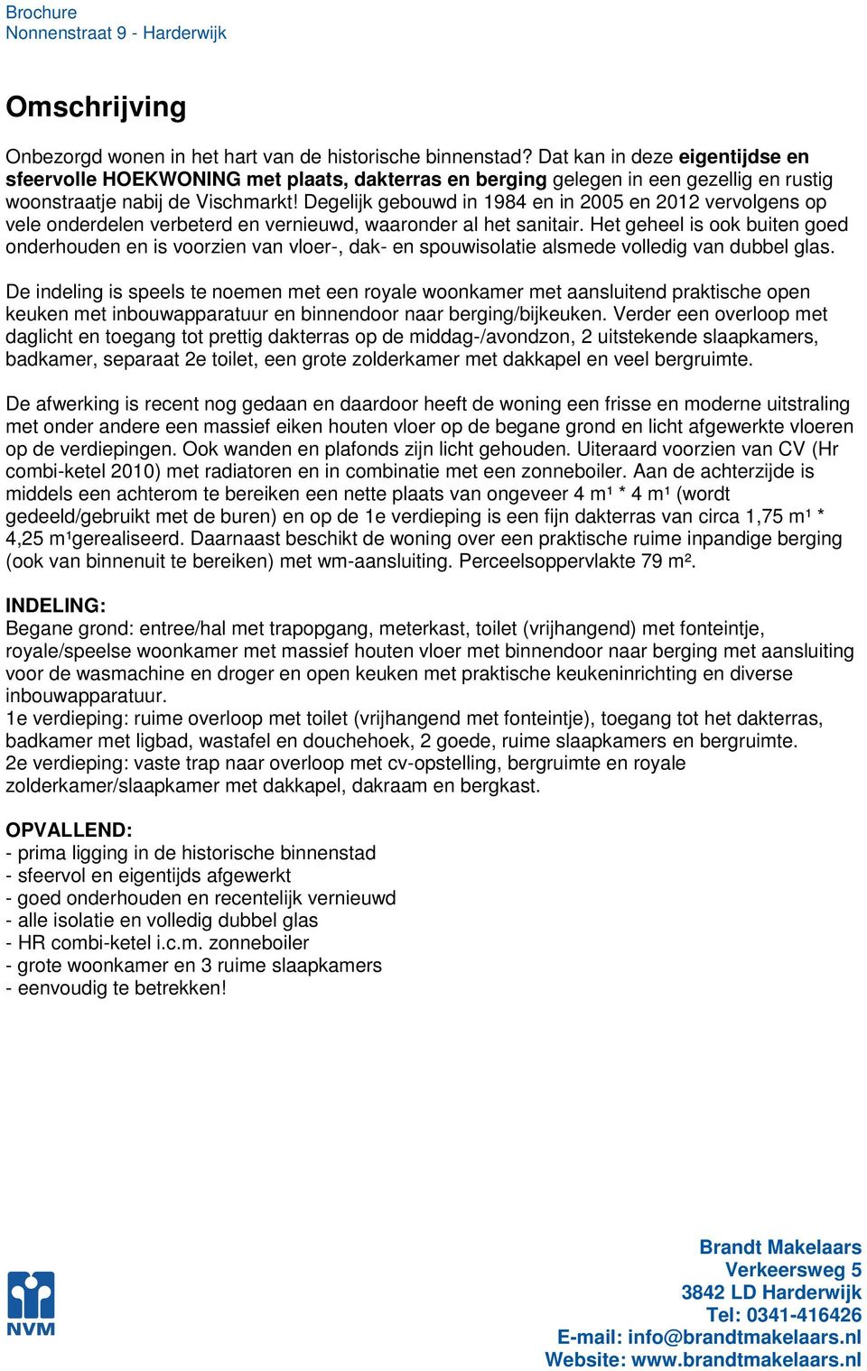 Degelijk gebouwd in 1984 en in 2005 en 2012 vervolgens op vele onderdelen verbeterd en vernieuwd, waaronder al het sanitair.