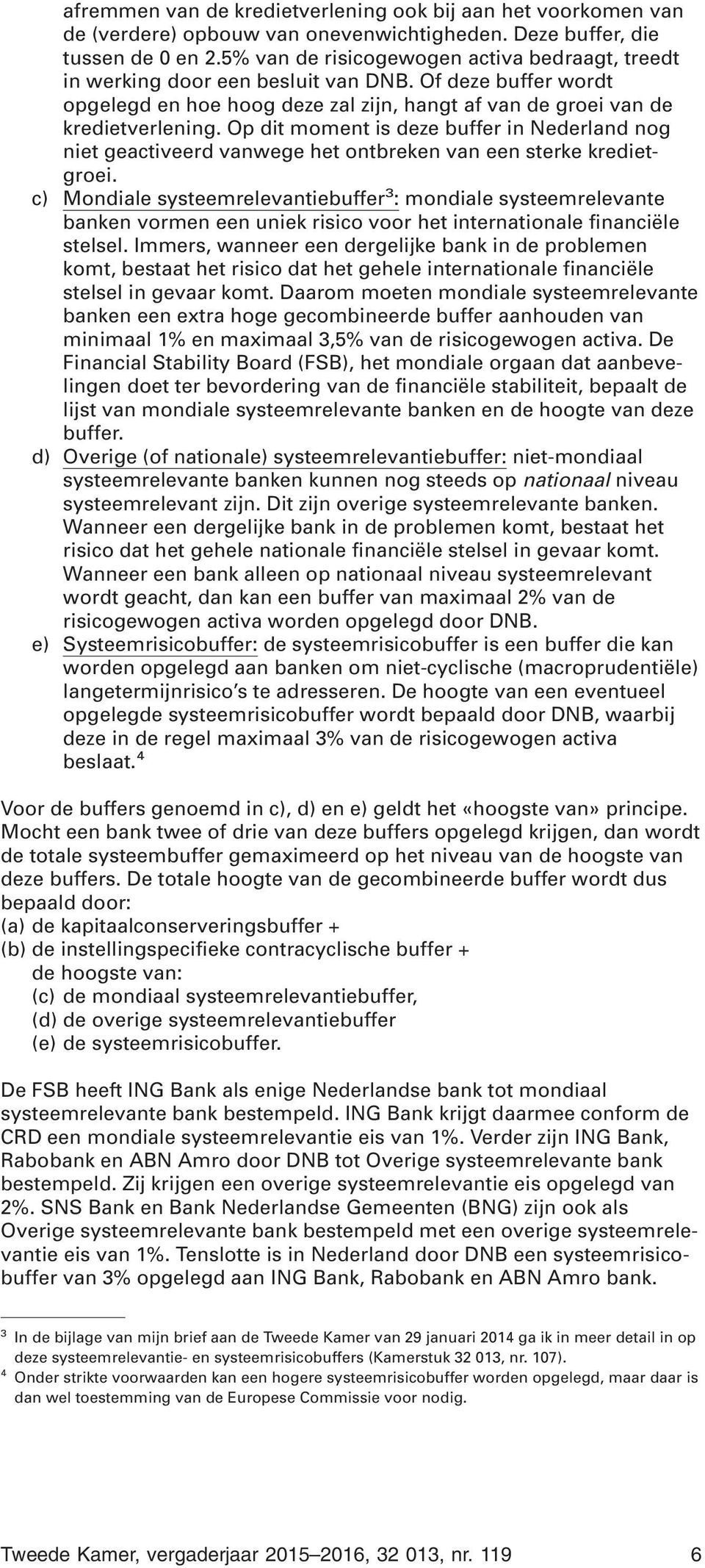 Op dit moment is deze buffer in Nederland nog niet geactiveerd vanwege het ontbreken van een sterke kredietgroei.