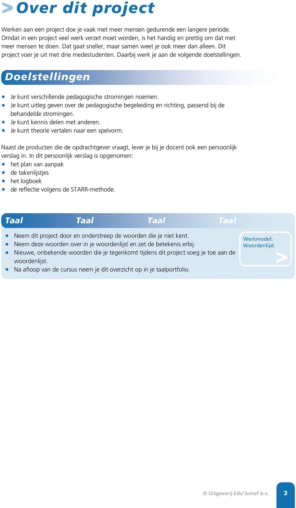 Dit project voer je uit met drie medestudenten. Daarbij werk je aan de volgende doelstellingen. Doelstellingen Je kunt verschillende pedagogische stromingen noemen.