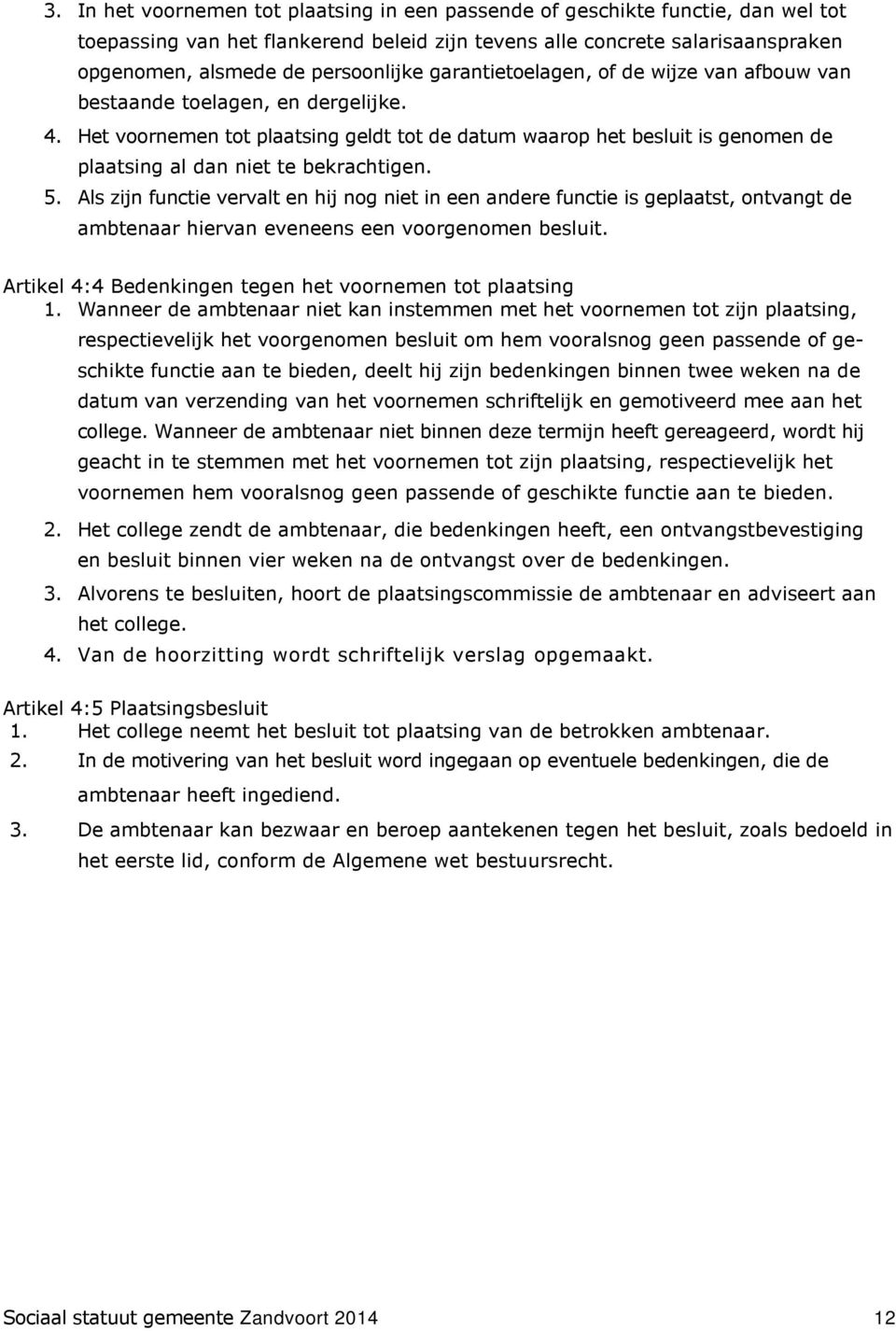 Het voornemen tot plaatsing geldt tot de datum waarop het besluit is genomen de plaatsing al dan niet te bekrachtigen. 5.