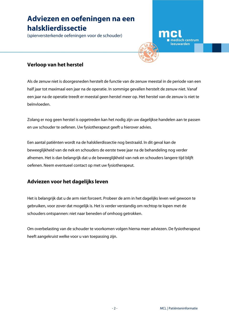 Zolang er nog geen herstel is opgetreden kan het nodig zijn uw dagelijkse handelen aan te passen en uw schouder te oefenen. Uw fysiotherapeut geeft u hierover advies.