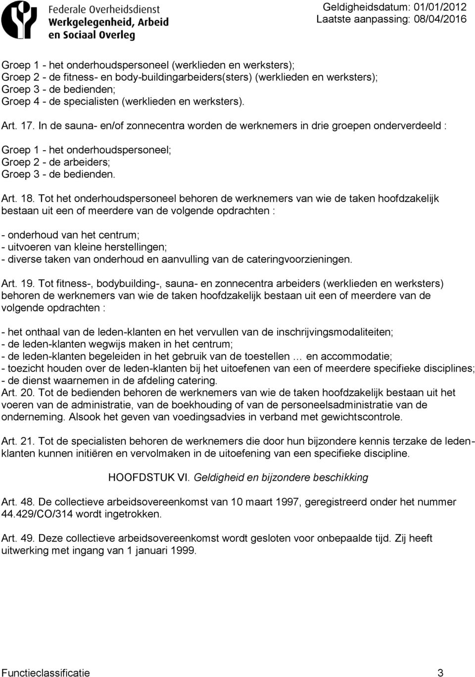 In de sauna- en/of zonnecentra worden de werknemers in drie groepen onderverdeeld : Groep 1 - het onderhoudspersoneel; Groep 2 - de arbeiders; Groep 3 - de bedienden. Art. 18.