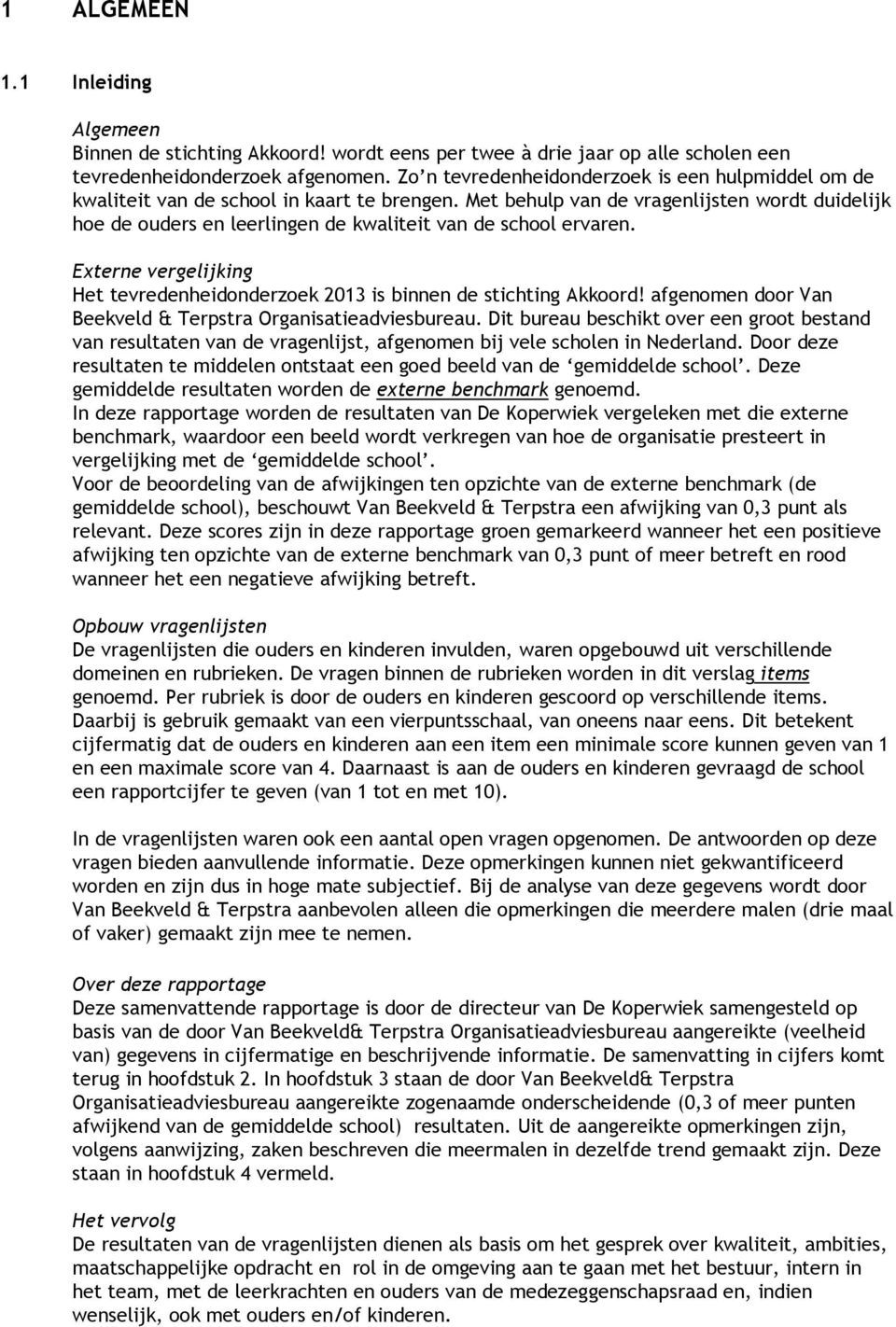 Met behulp van de vragenlijsten wordt duidelijk hoe de ouders en leerlingen de kwaliteit van de school ervaren. Externe vergelijking Het tevredenheidonderzoek 2013 is binnen de stichting Akkoord!