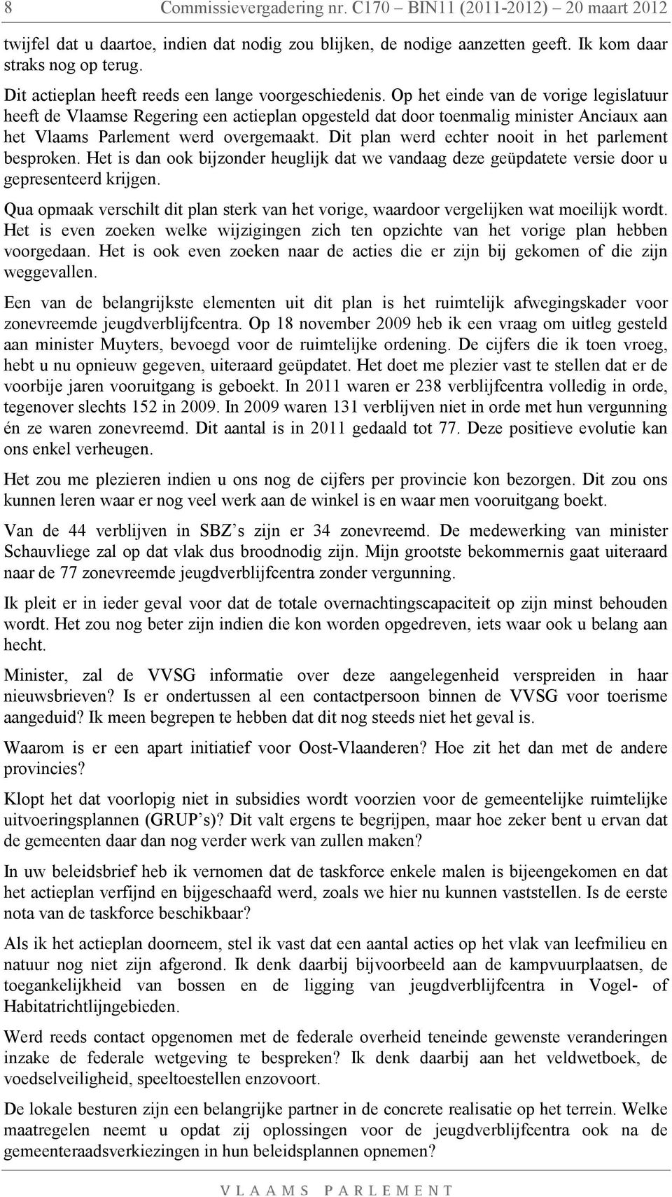 Op het einde van de vorige legislatuur heeft de Vlaamse Regering een actieplan opgesteld dat door toenmalig minister Anciaux aan het Vlaams Parlement werd overgemaakt.
